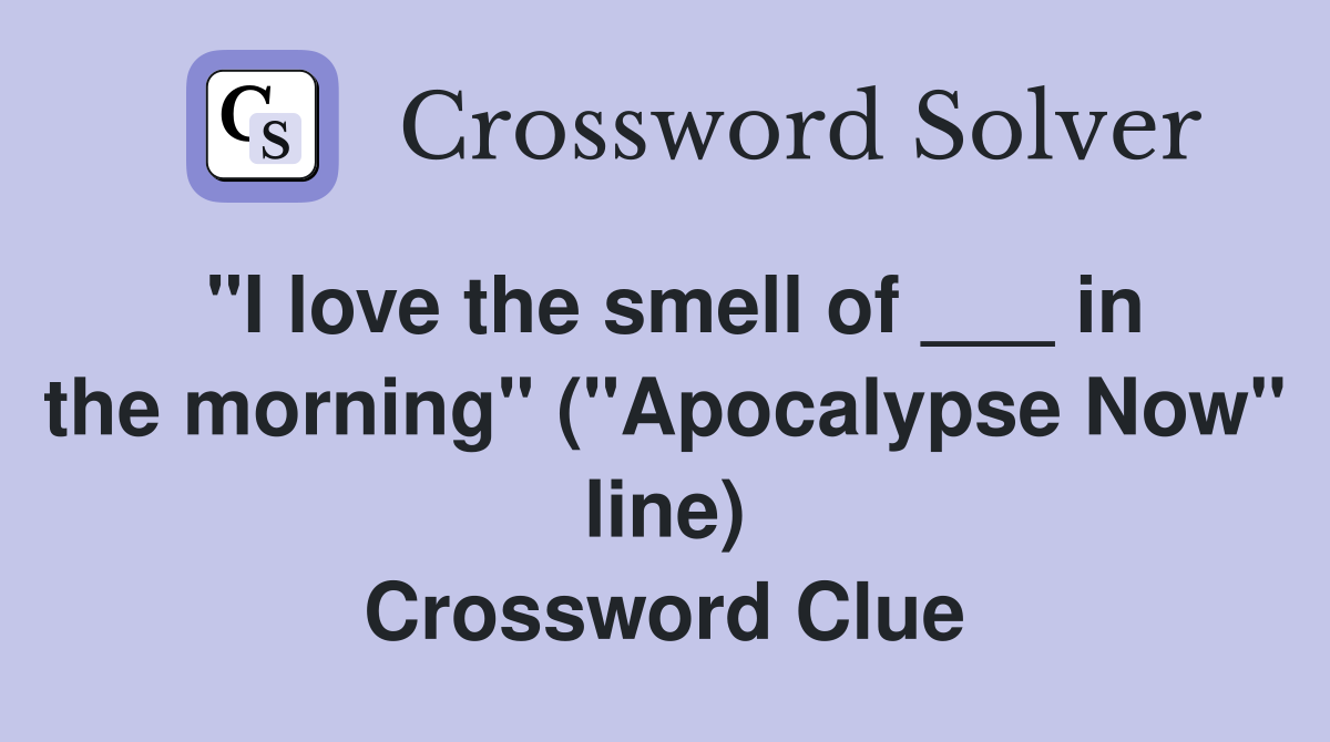 "I love the smell of ___ in the morning" ("Apocalypse Now" line